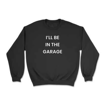I'll Be In The Garage Crewneck Sweatshirt